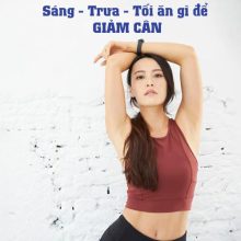 Sáng trưa tối ăn gì để giảm cân – Công thức đánh bay 2kg mỡ thừa trong 1 tuần
